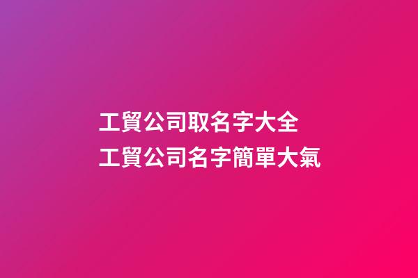 工貿公司取名字大全 工貿公司名字簡單大氣